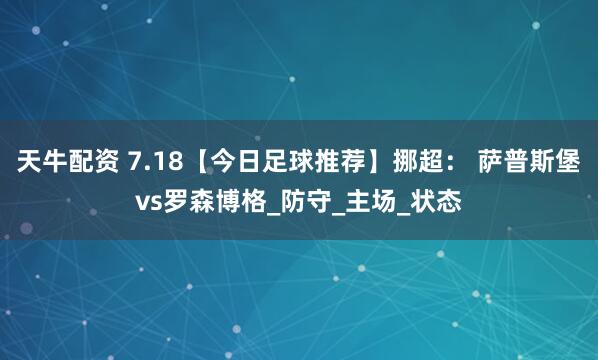天牛配资 7.18【今日足球推荐】挪超： 萨普斯堡vs罗森博格_防守_主场_状态