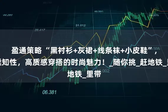 盈通策略 “黑衬衫+灰裙+线条袜+小皮鞋”，温柔知性，高质感穿搭的时尚魅力！_随你挑_赶地铁_里带