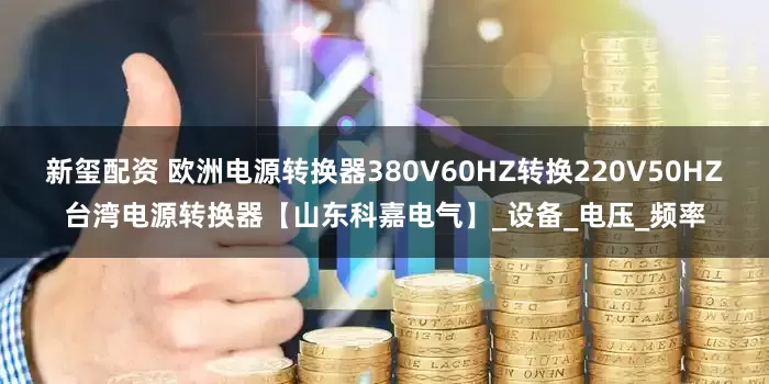 新玺配资 欧洲电源转换器380V60HZ转换220V50HZ台湾电源转换器【山东科嘉电气】_设备_电压_频率