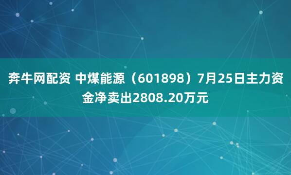 奔牛网配资 中煤能源（601898）7月25日主力资金净卖出2808.20万元