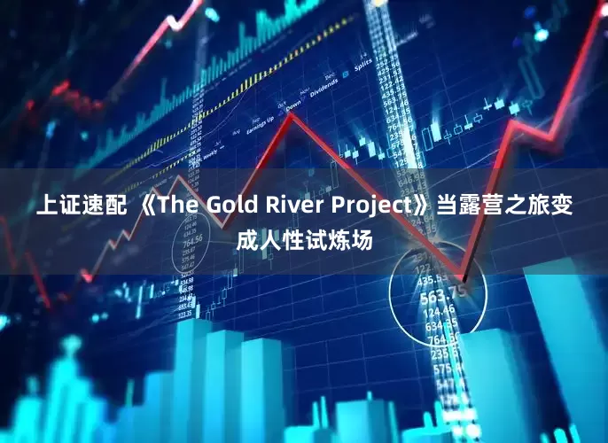 上证速配 《The Gold River Project》当露营之旅变成人性试炼场