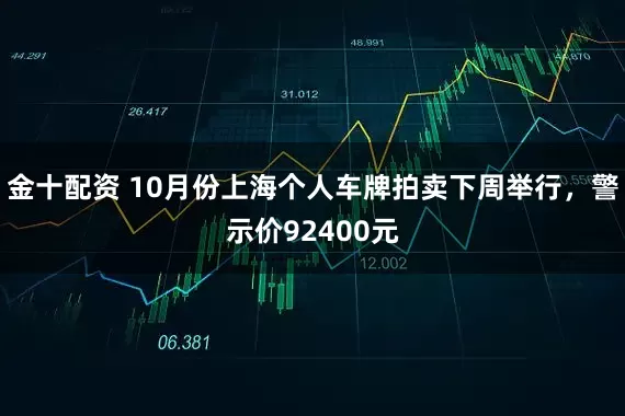 金十配资 10月份上海个人车牌拍卖下周举行，警示价92400元