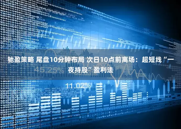 驰盈策略 尾盘10分钟布局 次日10点前离场：超短线“一夜持股”盈利法