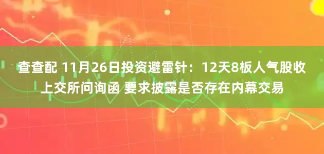 查查配 11月26日投资避雷针:12天8板人气股收上交所问询函 要求披露是否存在内幕交易