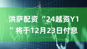 洪萨配资 “24越资Y1”将于12月23日付息