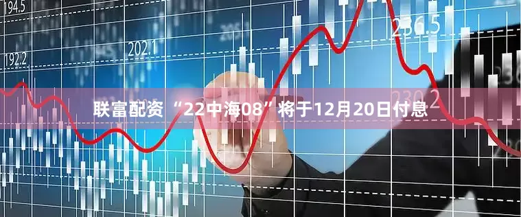 联富配资 “22中海08”将于12月20日付息