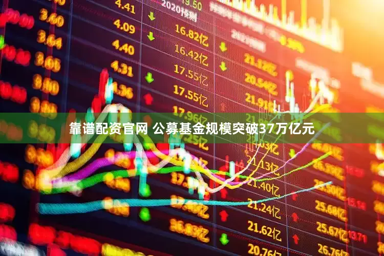 靠谱配资官网 公募基金规模突破37万亿元
