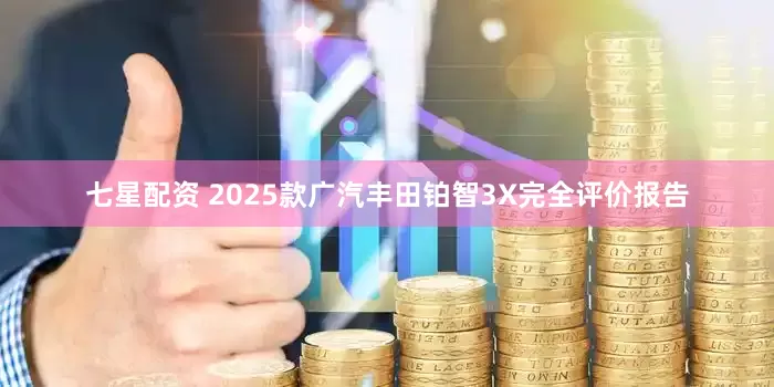 七星配资 2025款广汽丰田铂智3X完全评价报告