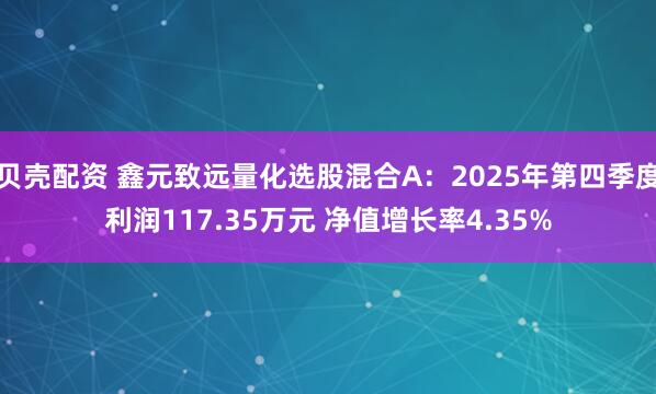 贝壳配资 鑫元致远量化选股混合A:2025年第四季度利润117.35万元 净值增长率4.35%